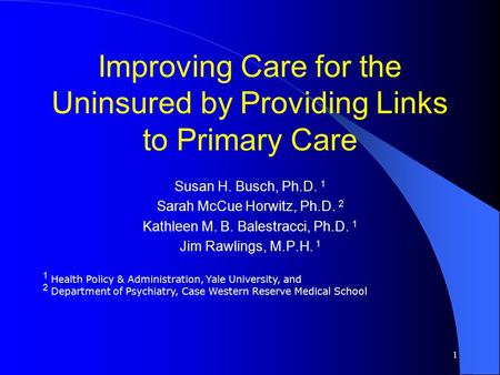 1 Improving Care for the Uninsured by Providing Links to Primary Care Susan H. Busch, Ph.D. 1 Sarah McCue Horwitz, Ph.D. 2 Kathleen M. B. Balestracci,