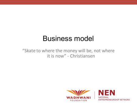 Business model “Skate to where the money will be, not where it is now” - Christiansen.