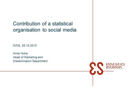 Contribution of a statistical organisation to social media DWG, 26.10.2010 Anne Nuka Head of Marketing and Dissemination Department.