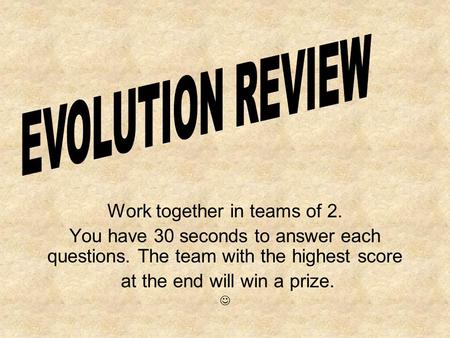 Work together in teams of 2. You have 30 seconds to answer each questions. The team with the highest score at the end will win a prize.