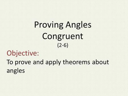 Objective: To prove and apply theorems about angles Proving Angles Congruent (2-6)