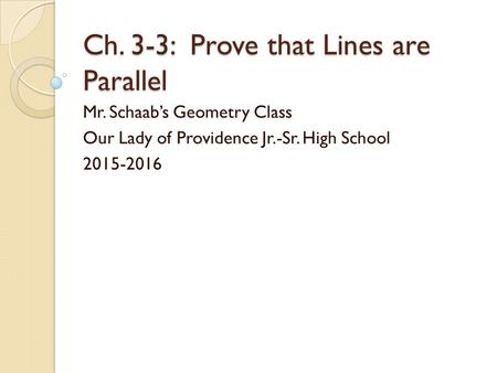 Ch. 3-3: Prove that Lines are Parallel Mr. Schaab’s Geometry Class Our Lady of Providence Jr.-Sr. High School 2015-2016.