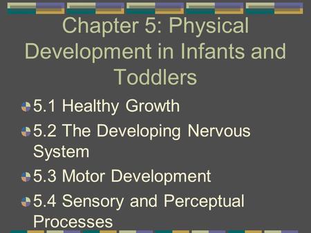 Chapter 5: Physical Development in Infants and Toddlers 5.1 Healthy Growth 5.2 The Developing Nervous System 5.3 Motor Development 5.4 Sensory and Perceptual.