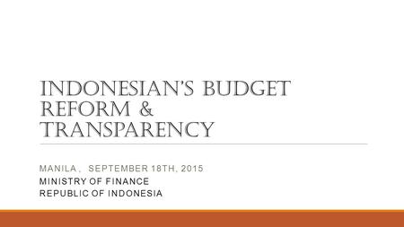 INDONESIAN’S BUDGET REFORM & Transparency MANILA, SEPTEMBER 18TH, 2015 MINISTRY OF FINANCE REPUBLIC OF INDONESIA.