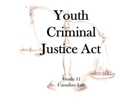 Grade 11 Canadian Law Youth Criminal Justice Act.
