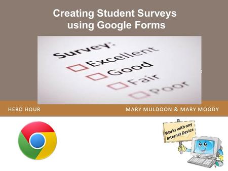 HERD HOUR MARY MULDOON & MARY MOODY Creating Student Surveys using Google Forms Works with any Internet Device Resource to Create a Student Survey Overview.