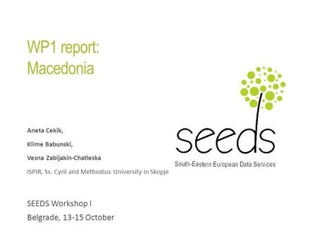 WP1 report: Macedonia Aneta Cekik, Klime Babunski, Vesna Zabijakin-Chatleska ISPJR, Ss. Cyril and Methodius University in Skopje SEEDS Workshop I Belgrade,