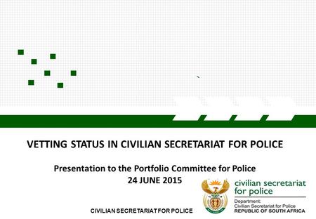 CIVILIAN SECRETARIAT OF POLICE1 2/12/2016 CIVILIAN SECRETARIAT FOR POLICE VETTING STATUS IN CIVILIAN SECRETARIAT FOR POLICE Presentation to the Portfolio.