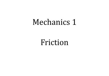 Mechanics 1 Friction.