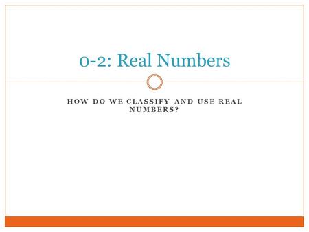 HOW DO WE CLASSIFY AND USE REAL NUMBERS? 0-2: Real Numbers.