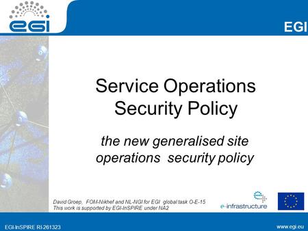 Www.egi.eu EGI-InSPIRE RI-261323 EGI www.egi.eu EGI-InSPIRE RI-261323 Service Operations Security Policy the new generalised site operations security policy.