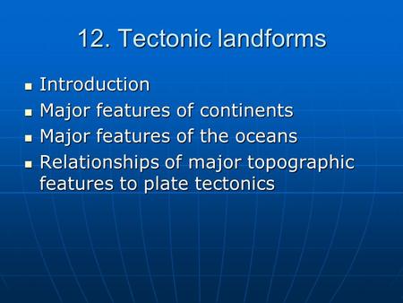 12. Tectonic landforms Introduction Introduction Major features of continents Major features of continents Major features of the oceans Major features.