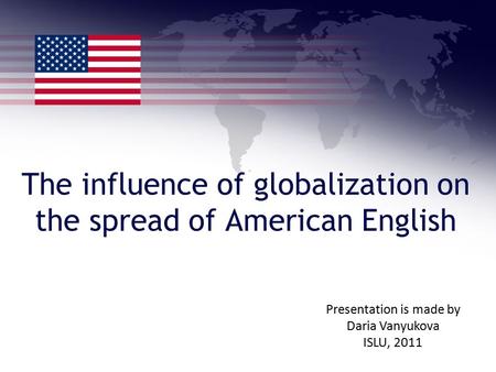 The influence of globalization on the spread of American English Presentation is made by Daria Vanyukova ISLU, 2011.