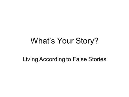What’s Your Story? Living According to False Stories.