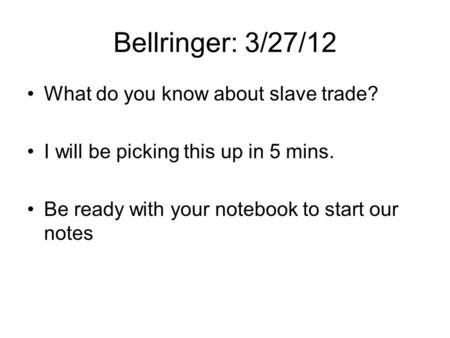 Bellringer: 3/27/12 What do you know about slave trade? I will be picking this up in 5 mins. Be ready with your notebook to start our notes.
