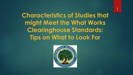 Characteristics of Studies that might Meet the What Works Clearinghouse Standards: Tips on What to Look For 1.