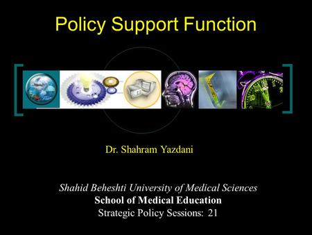 Dr. Shahram Yazdani 1 Policy Support Function Dr. Shahram Yazdani Shahid Beheshti University of Medical Sciences School of Medical Education Strategic.