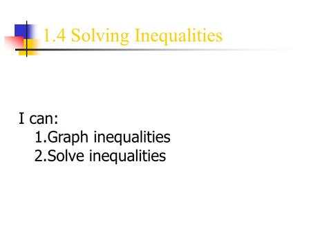 1.4 Solving Inequalities I can: 1.Graph inequalities 2.Solve inequalities.