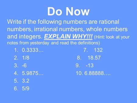 Do Now Write if the following numbers are rational numbers, irrational numbers, whole numbers and integers. EXPLAIN WHY!!! (Hint: look at your notes from.