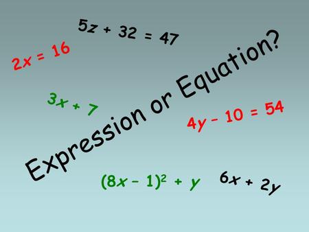 Expression or Equation? 3x + 7 4y – 10 = 54 5z + 32 = 47 6x + 2y (8x – 1) 2 + y 2x = 16.