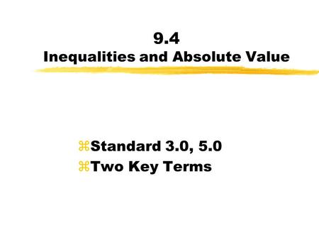 9.4 Inequalities and Absolute Value zStandard 3.0, 5.0 zTwo Key Terms.