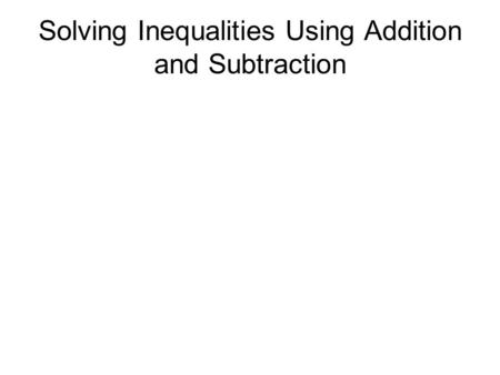 Solving Inequalities Using Addition and Subtraction.