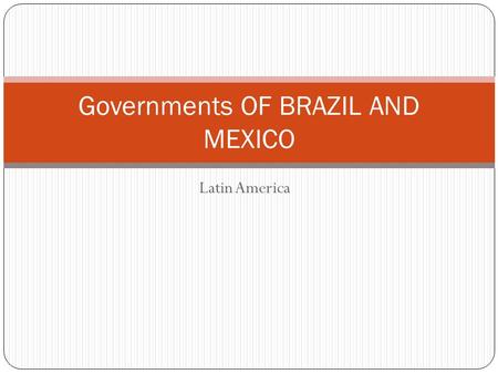 Latin America Governments OF BRAZIL AND MEXICO. STANDARDS SS6CG2 THE STUDENT WILL EXPLAIN THE STRUCTURES OF THE NATIONAL GOVERNMENTS IN LATIN AMERICA.