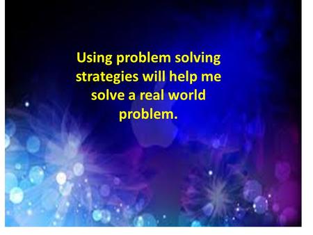 Using problem solving strategies will help me solve a real world problem.