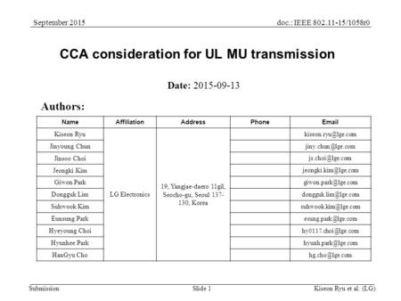 Doc.: IEEE 802.11-15/1058r0September 2015 SubmissionSlide 1 CCA consideration for UL MU transmission Date: 2015-09-13 Kiseon Ryu et al. (LG) NameAffiliationAddressPhoneEmail.