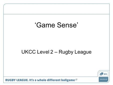 ‘Game Sense’ UKCC Level 2 – Rugby League. Group Activity Break into 3 groups and focus on the following Group 1 – Player Group 2 – Team Group 3 - Game.