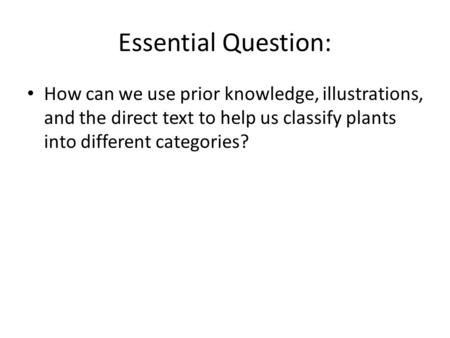 Essential Question: How can we use prior knowledge, illustrations, and the direct text to help us classify plants into different categories?