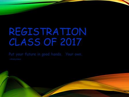 REGISTRATION CLASS OF 2017 Put your future in good hands. Your own. -Anonymous.