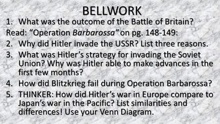 BELLWORK 1.What was the outcome of the Battle of Britain? Read: “Operation Barbarossa” on pg. 148-149: 2.Why did Hitler invade the USSR? List three reasons.