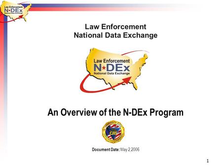 1 Law Enforcement National Data Exchange An Overview of the N-DEx Program Document Date: May 2,2006.