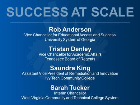 Rob Anderson Vice Chancellor for Educational Access and Success University System of Georgia SUCCESS AT SCALE Tristan Denley Vice Chancellor for Academic.