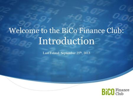  Welcome to the BiCo Finance Club: Introduction Last Edited: September 25 th, 2013.