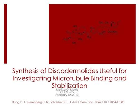 Synthesis of Discodermolides Useful for Investigating Microtubule Binding and Stabilization Melissa G. Morris CHEM 635 February 12, 2013 Hung, D. T.; Nerenberg,