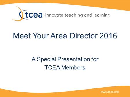 Meet Your Area Director 2016 A Special Presentation for TCEA Members.