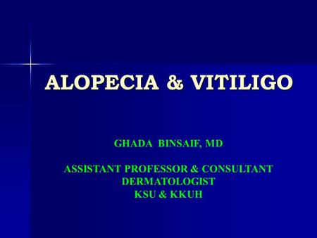 ALOPECIA & VITILIGO GHADA BINSAIF, MD ASSISTANT PROFESSOR & CONSULTANT DERMATOLOGIST KSU & KKUH.