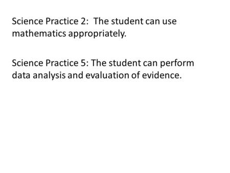 Science Practice 2: The student can use mathematics appropriately. Science Practice 5: The student can perform data analysis and evaluation of evidence.