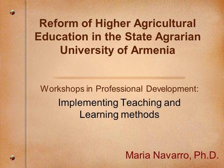 Reform of Higher Agricultural Education in the State Agrarian University of Armenia Workshops in Professional Development: Implementing Teaching and Learning.