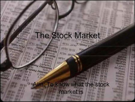 The Stock Market Aim: To know what the stock market is.
