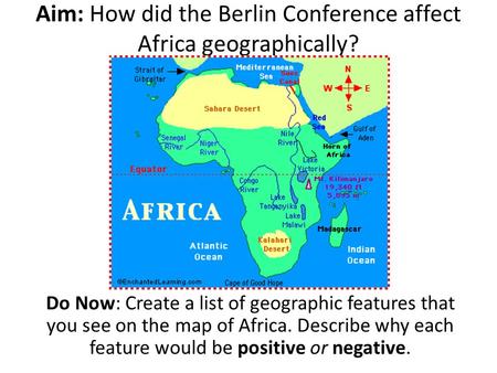 Aim: How did the Berlin Conference affect Africa geographically? Do Now: Create a list of geographic features that you see on the map of Africa. Describe.