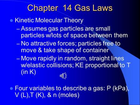 Chapter 14 Gas Laws Kinetic Molecular Theory – Assumes gas particles are small particles w/lots of space between them – No attractive forces; particles.