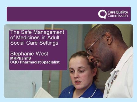 The Safe Management of Medicines in Adult Social Care Settings Stephanie West MRPharmS CQC Pharmacist Specialist.