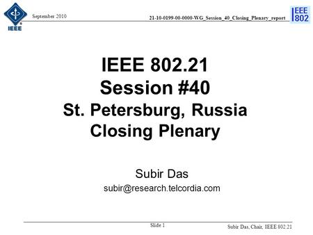 21-10-0199-00-0000-WG_Session_40_Closing_Plenary_report September 2010 IEEE 802.21 Session #40 St. Petersburg, Russia Closing Plenary Subir Das