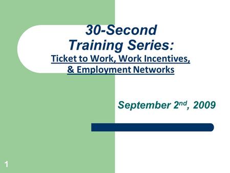 1 30-Second Training Series: Ticket to Work, Work Incentives, & Employment Networks September 2 nd, 2009.