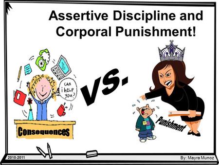 Assertive Discipline and Corporal Punishment! By: Mayra Munoz 2010-2011.