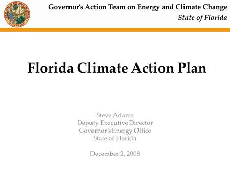 Florida Climate Action Plan Steve Adams Deputy Executive Director Governor’s Energy Office State of Florida December 2, 2008.