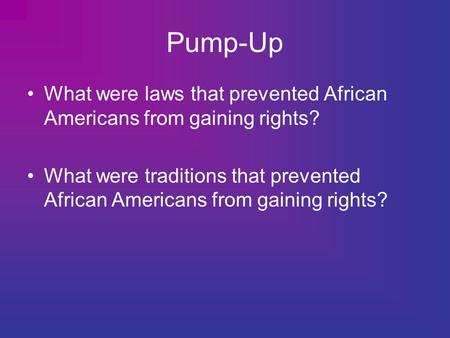Pump-Up What were laws that prevented African Americans from gaining rights? What were traditions that prevented African Americans from gaining rights?